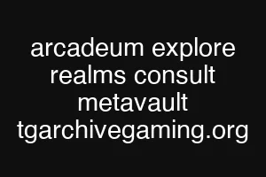 arcadeum explore realms consult metavault tgarchivegaming.org