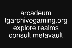arcadeum tgarchivegaming.org explore realms consult metavault