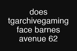 does tgarchivegaming face barnes avenue 62