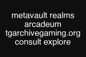 metavault realms arcadeum tgarchivegaming.org consult explore